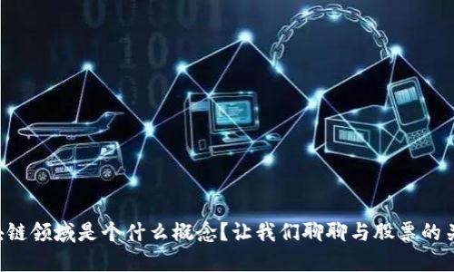 区块链领域是个什么概念？让我们聊聊与股票的关系！