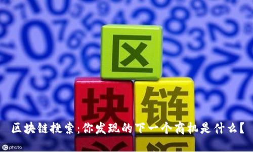 区块链搜索：你发现的下一个商机是什么？