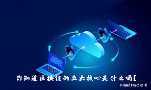 你知道区块链的五大核心是什么吗？