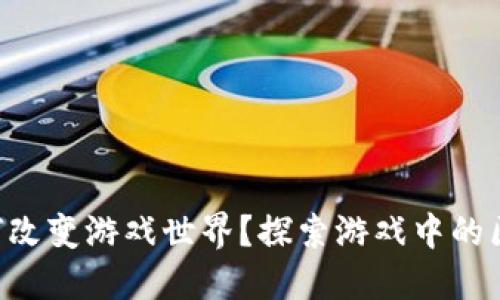 区块链如何改变游戏世界？探索游戏中的区块链技术！