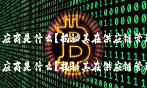 区块链中深层供应商是什么？揭秘其在供应链管理中的重要角色！

区块链中深层供应商是什么？揭秘其在供应链管理中的重要角色！