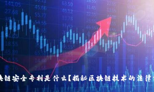 区块链安全专利是什么？揭秘区块链技术的法律保护