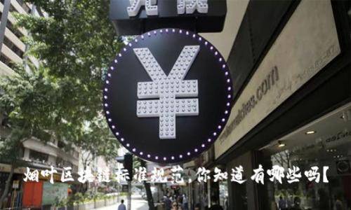 烟叶区块链标准规范，你知道有哪些吗？