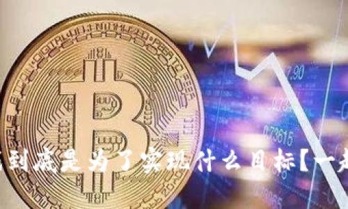 区块链游戏到底是为了实现什么目标？一起来探索吧！