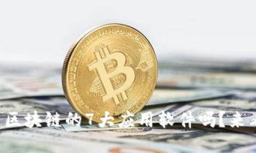 你知道区块链的7大应用软件吗？来看看吧！
