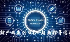: 区块链新技术新产业是什么？一起来探寻这场革