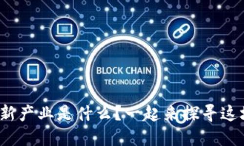 : 区块链新技术新产业是什么？一起来探寻这场革命性变革吧！