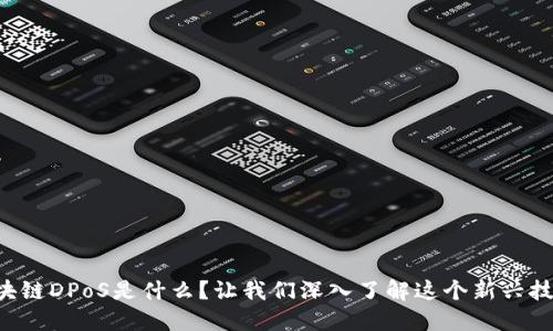 区块链DPoS是什么？让我们深入了解这个新兴技术！