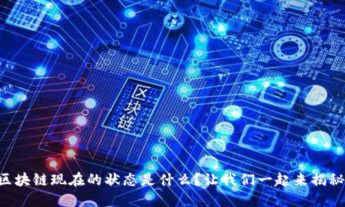 区块链现在的状态是什么？让我们一起来揭秘！