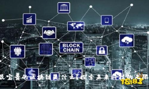 中国最宝贵的区块链是什么？探索未来科技的无限可能！
