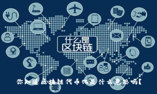 你知道区块链代币化是什么意思吗？