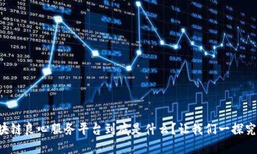 区块链良心服务平台到底是什么？让我们一探究竟！