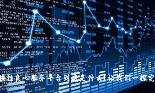 区块链良心服务平台到底是什么？让我们一探究竟！
