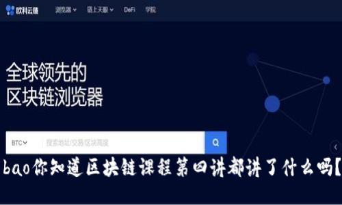 bao你知道区块链课程第四讲都讲了什么吗？