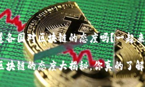 很想知道各国对区块链的态度吗？一起来看看吧！

各国对区块链的态度大揭秘，你真的了解吗？