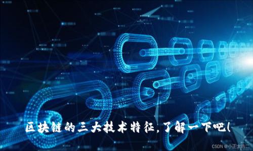 区块链的三大技术特征，了解一下吧！