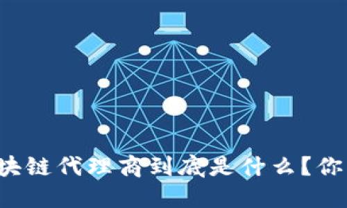 电信区块链代理商到底是什么？你了解吗？