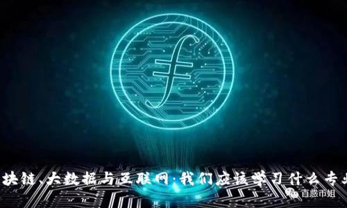 区块链、大数据与互联网：我们应该学习什么专业？