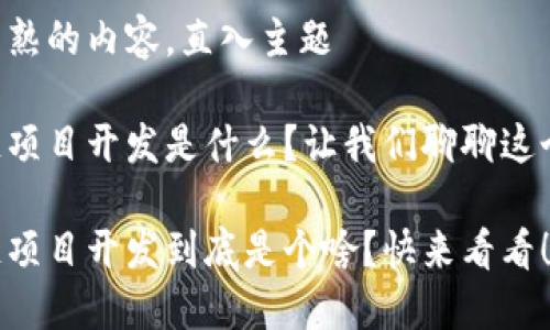 生冷不熟的内容，直入主题

区块链项目开发是什么？让我们聊聊这个热潮！

区块链项目开发到底是个啥？快来看看！