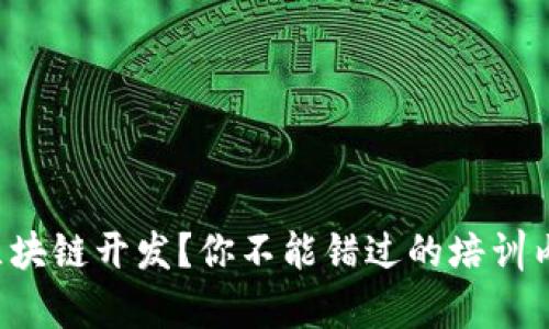 想学习区块链开发？你不能错过的培训内容详解！