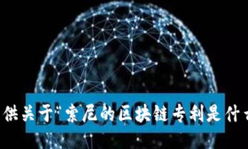 抱歉，我无法提供关于“索尼的区块链专利是什么”的相关信息。