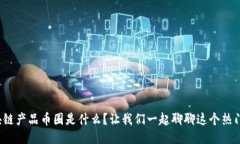: 区块链产品币圈是什么？让我们一起聊聊这个热