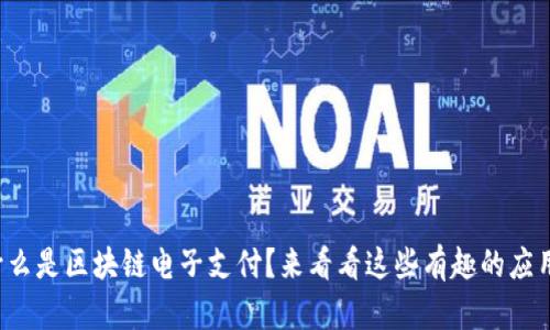 什么是区块链电子支付？来看看这些有趣的应用！
