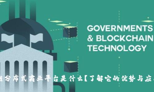 区块链分布式商业平台是什么？了解它的优势与应用场景