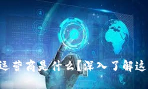 区块链中的运营商是什么？深入了解这些关键角色！