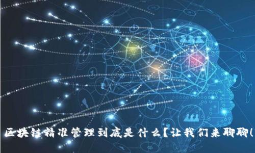 区块链精准管理到底是什么？让我们来聊聊！
