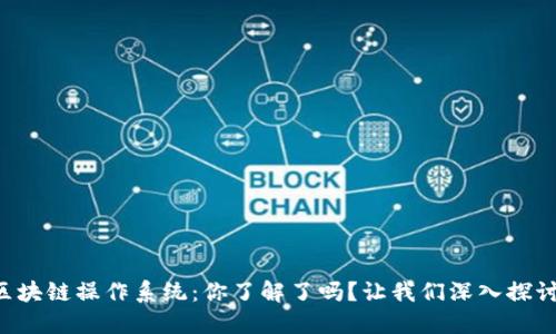 区块链操作系统：你了解了吗？让我们深入探讨！