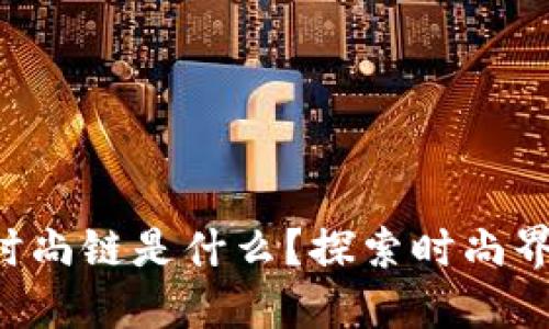 区块链时尚链是什么？探索时尚界的未来！