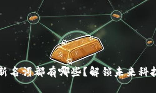 区块链新名词都有哪些？解锁未来科技的秘密