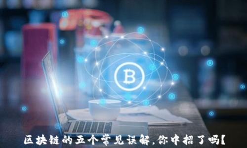 
区块链的五个常见误解，你中招了吗？