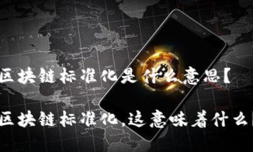 区块链标准化是什么意思？

区块链标准化，这意味着什么？