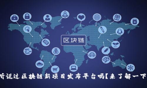 你听说过区块链新项目发布平台吗？来了解一下吧！