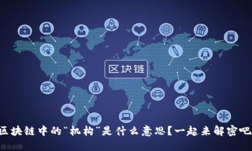区块链中的“机构”是什么意思？一起来解密吧！