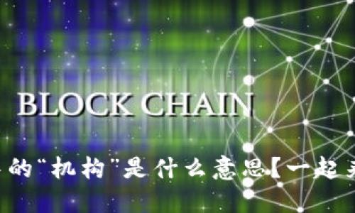 区块链中的“机构”是什么意思？一起来解密吧！