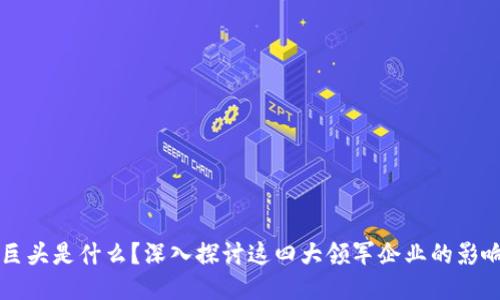 区块链四巨头是什么？深入探讨这四大领军企业的影响力与未来