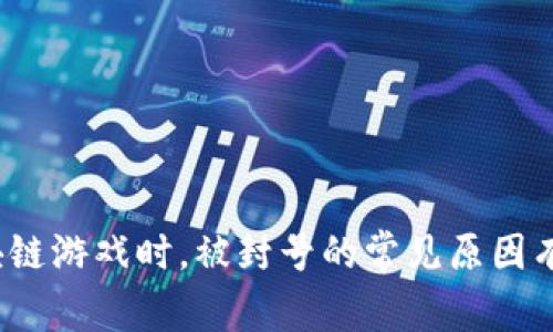 玩区块链游戏时，被封号的常见原因有哪些？