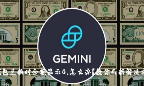 TP钱包兑换时余额显示0，怎么办？教你几招解决方法！