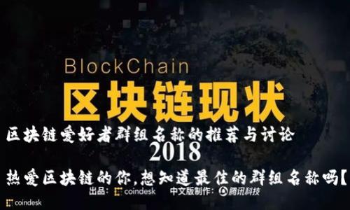 区块链爱好者群组名称的推荐与讨论

热爱区块链的你，想知道最佳的群组名称吗？