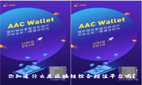 你知道什么是区块链综合增值平台吗？
