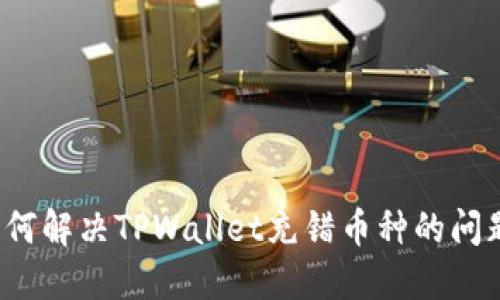 如何解决TPWallet充错币种的问题？