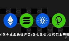 时代专属区块链产品：什么是它，让我们来聊聊