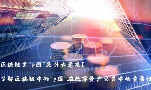 区块链里“p图”是什么意思？

了解区块链中的“p图”在数字资产交易中的重要性