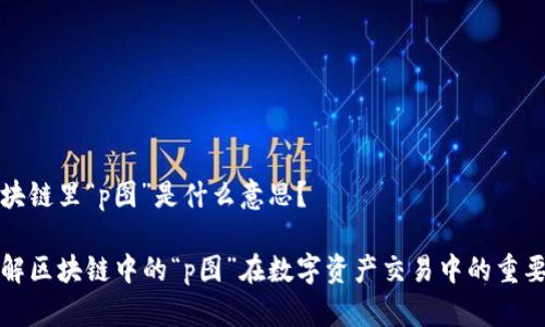区块链里“p图”是什么意思？

了解区块链中的“p图”在数字资产交易中的重要性