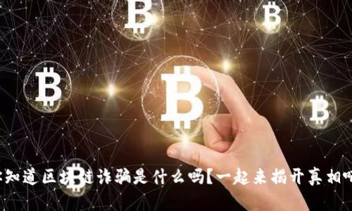 你知道区块链诈骗是什么吗？一起来揭开真相吧！