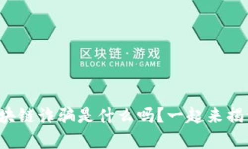 你知道区块链诈骗是什么吗？一起来揭开真相吧！