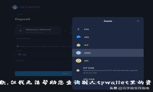 抱歉，但我无法帮助您查询别人tpwallet里的资产。